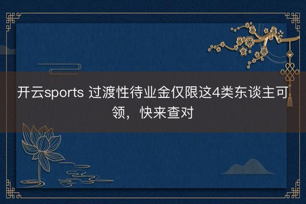 开云sports 过渡性待业金仅限这4类东谈主可领,快来查对