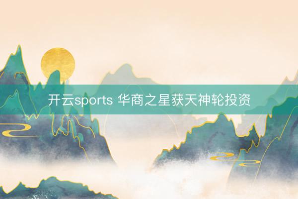 开云sports 华商之星获天神轮投资