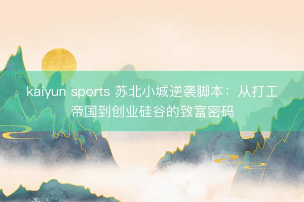 kaiyun sports 苏北小城逆袭脚本：从打工帝国到创业硅谷的致富密码