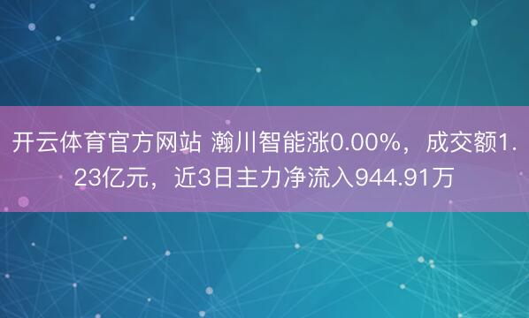 开云体育官方网站 瀚川智能涨0.00%，成交额1.23亿元，近3日主力净流入944.91万