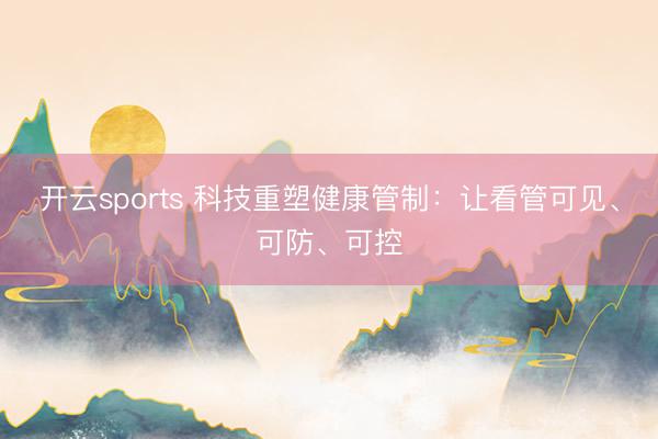开云sports 科技重塑健康管制:让看管可见、可防、可控