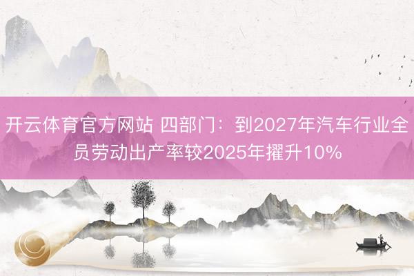 开云体育官方网站 四部门：到2027年汽车行业全员劳动出产率较2025年擢升10%