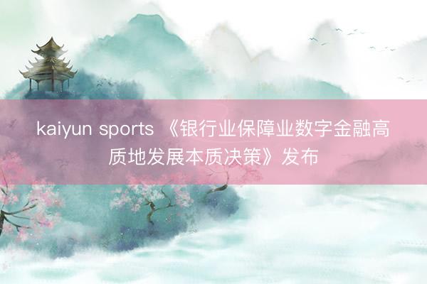 kaiyun sports 《银行业保障业数字金融高质地发展本质决策》发布