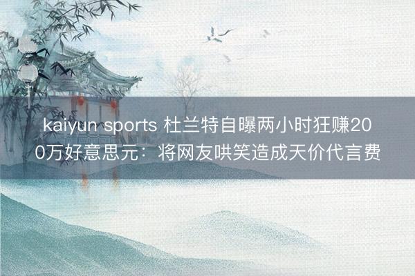 kaiyun sports 杜兰特自曝两小时狂赚200万好意思元:将网友哄笑造成天价代言费