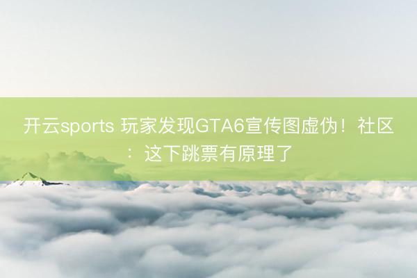 开云sports 玩家发现GTA6宣传图虚伪!社区:这下跳票有原理了
