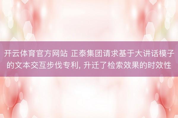 开云体育官方网站 正泰集团请求基于大讲话模子的文本交互步伐专利, 升迁了检索效果的时效性