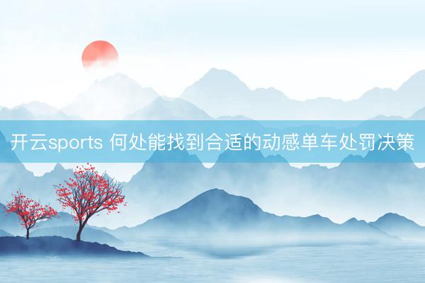 开云sports 何处能找到合适的动感单车处罚决策