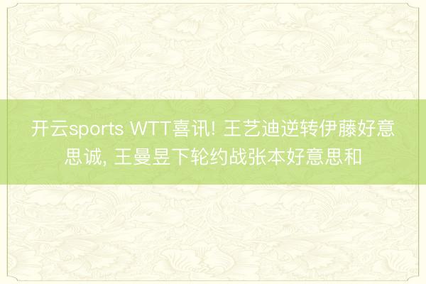开云sports WTT喜讯! 王艺迪逆转伊藤好意思诚， 王曼昱下轮约战张本好意思和