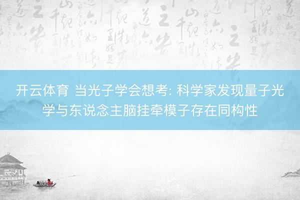 开云体育 当光子学会想考: 科学家发现量子光学与东说念主脑挂牵模子存在同构性