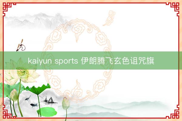 kaiyun sports 伊朗腾飞玄色诅咒旗
